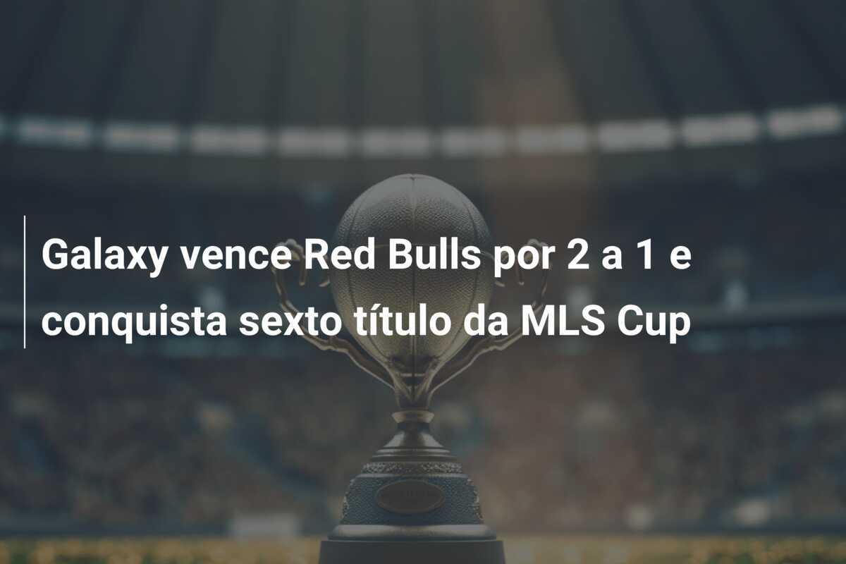 Galaxy vence Red Bulls por 2 a 1 e conquista sexto título da MLS Cup