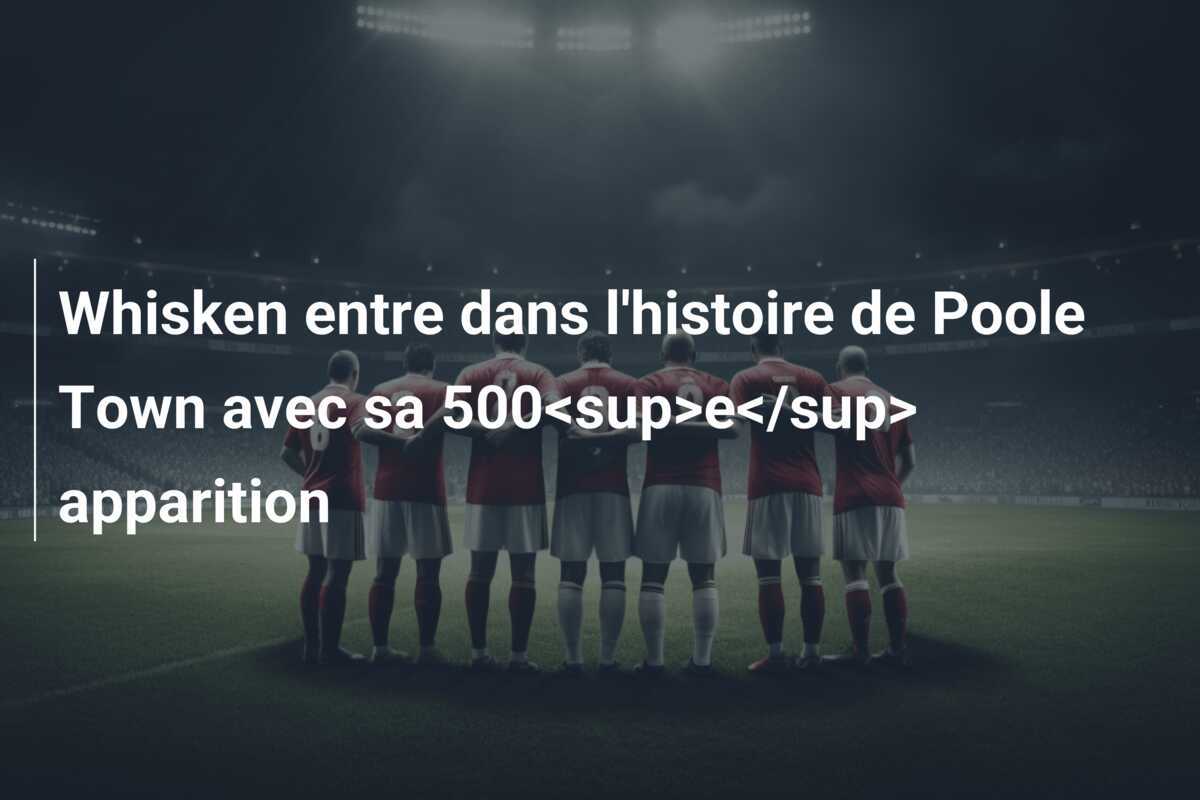 Whisken entre dans l'histoire de Poole Town avec sa 500<sup>e</sup> apparition