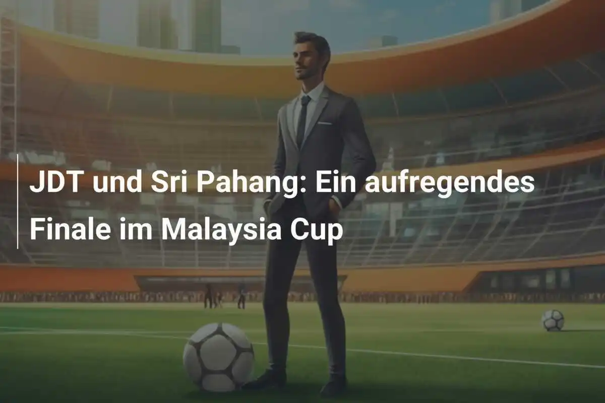 JDT und Sri Pahang: Ein aufregendes Finale im Malaysia Cup