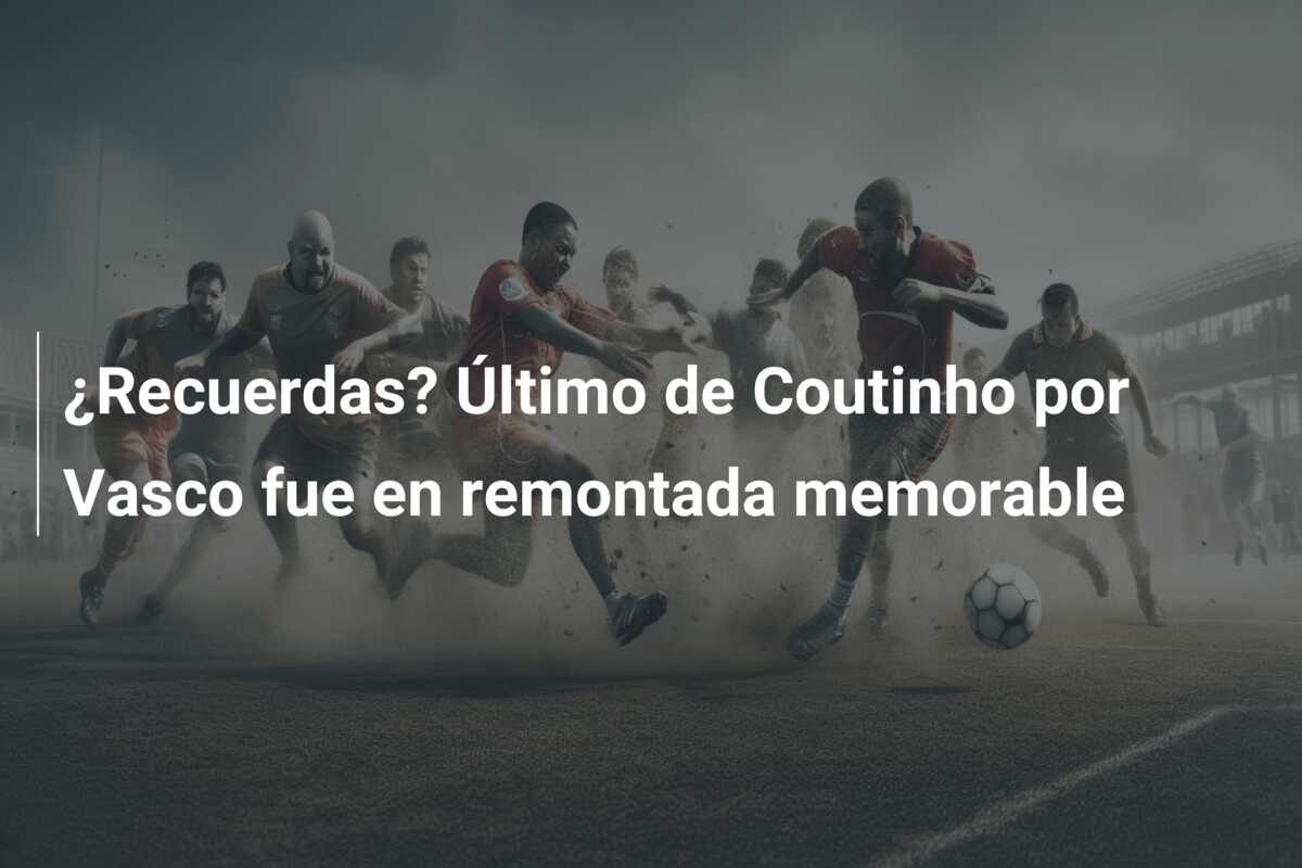 ¿Recuerdas? Último de Coutinho por Vasco fue en remontada memorable
