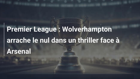 Premier League : Wolverhampton arrache le nul dans un thriller face à Arsenal
