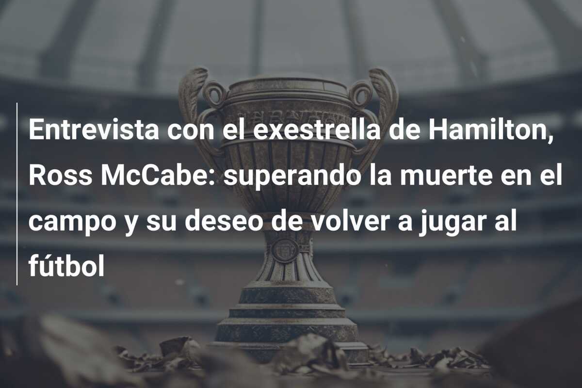 Entrevista con el exestrella de Hamilton, Ross McCabe: superando la muerte en el campo y su deseo de volver a jugar al fútbol