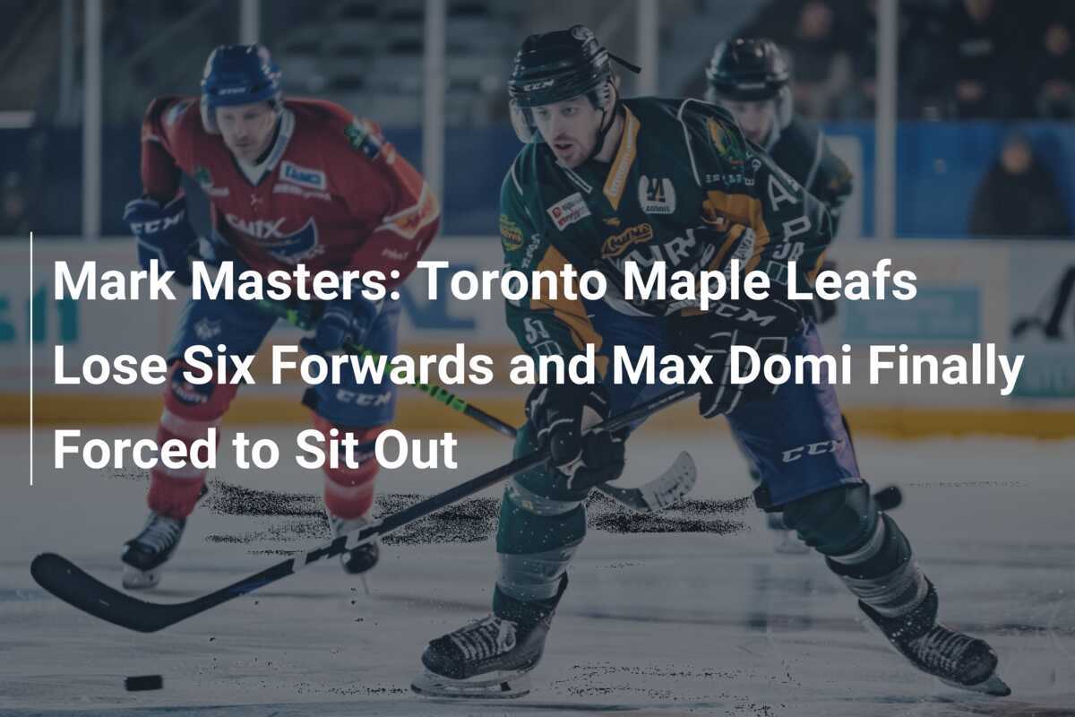 Mark Masters: Toronto Maple Leafs verlieren sechs Stürmer und Max Domi muss endlich pausieren