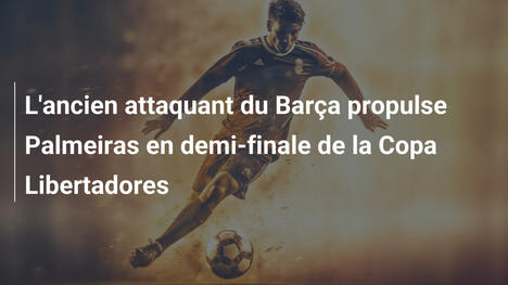 L'ancien attaquant du Barça propulse Palmeiras en demi-finale de la Copa Libertadores