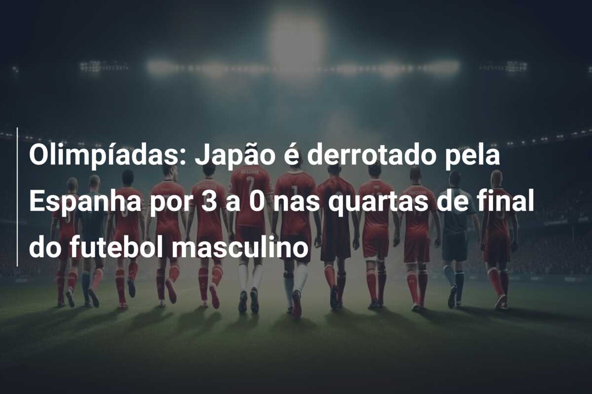 Olimpíadas: Japão é derrotado pela Espanha por 3 a 0 nas quartas de final do futebol masculino