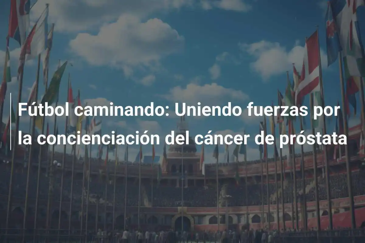 Fútbol caminando: Uniendo fuerzas por la concienciación del cáncer de próstata