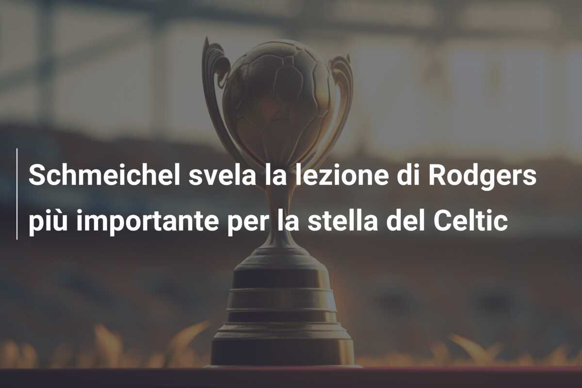 Schmeichel svela la lezione di Rodgers più importante per la stella del Celtic