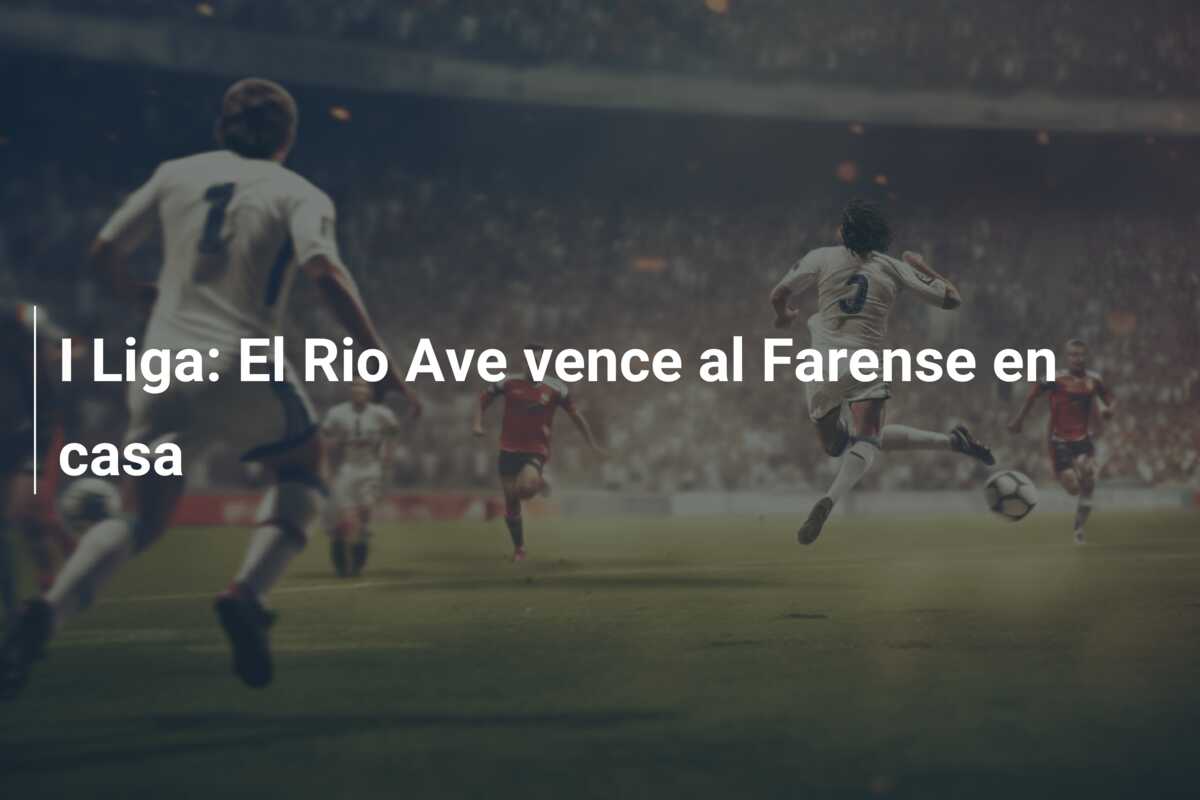 I Liga: El Rio Ave vence al Farense en casa
