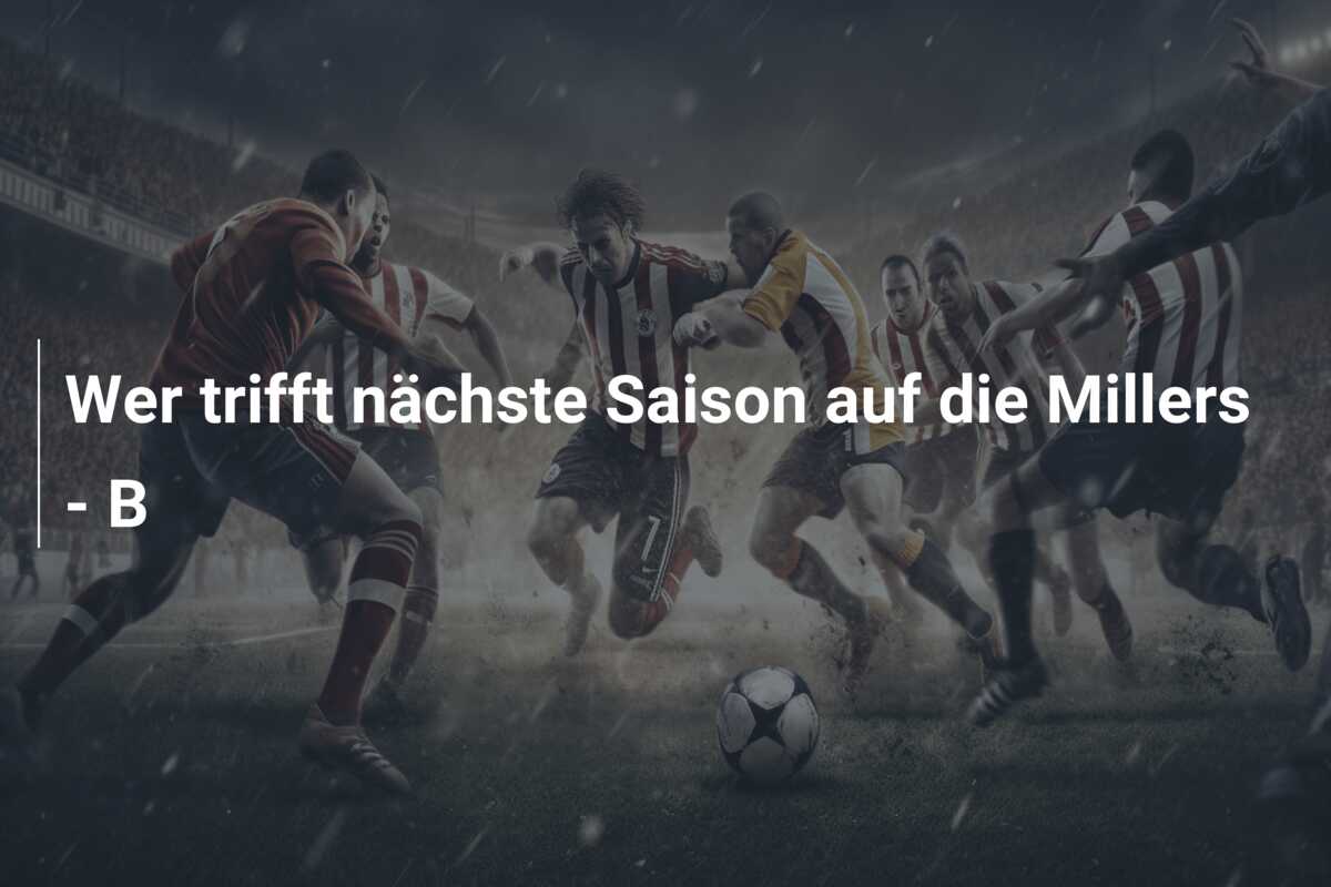 Wer trifft nächste Saison auf die Millers – B