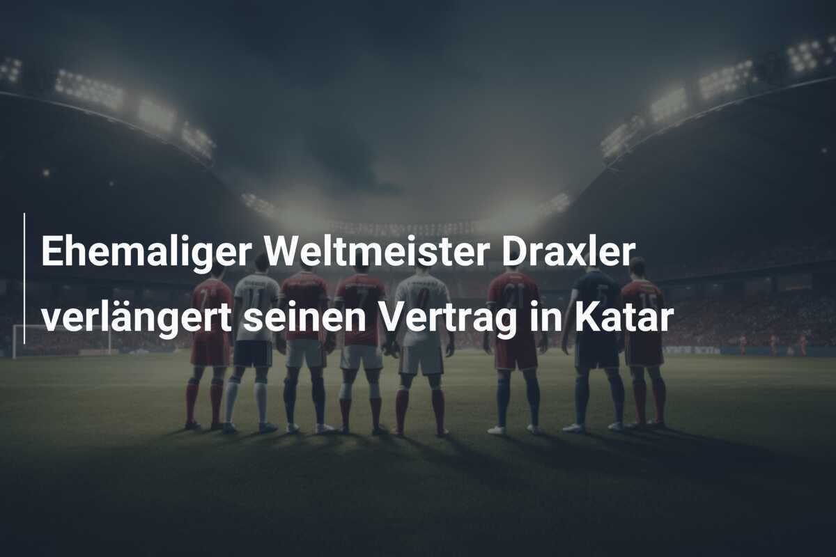 Ehemaliger Weltmeister Draxler verlängert seinen Vertrag in Katar