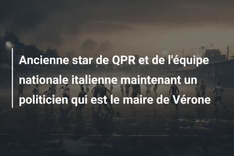 Ancienne star de QPR et de l’équipe nationale italienne maintenant un politicien qui est le maire de Vérone