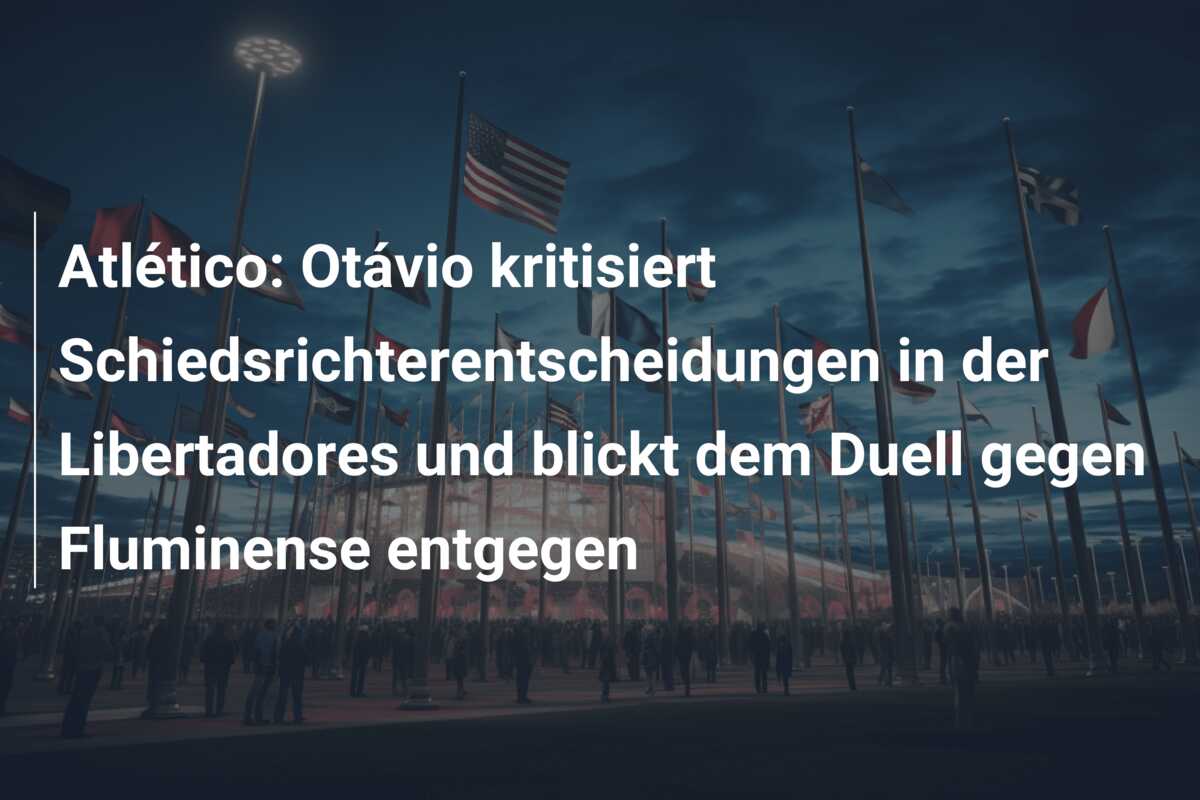 Atlético: Otávio kritisiert Schiedsrichterentscheidungen in der Libertadores und blickt dem Duell gegen Fluminense entgegen