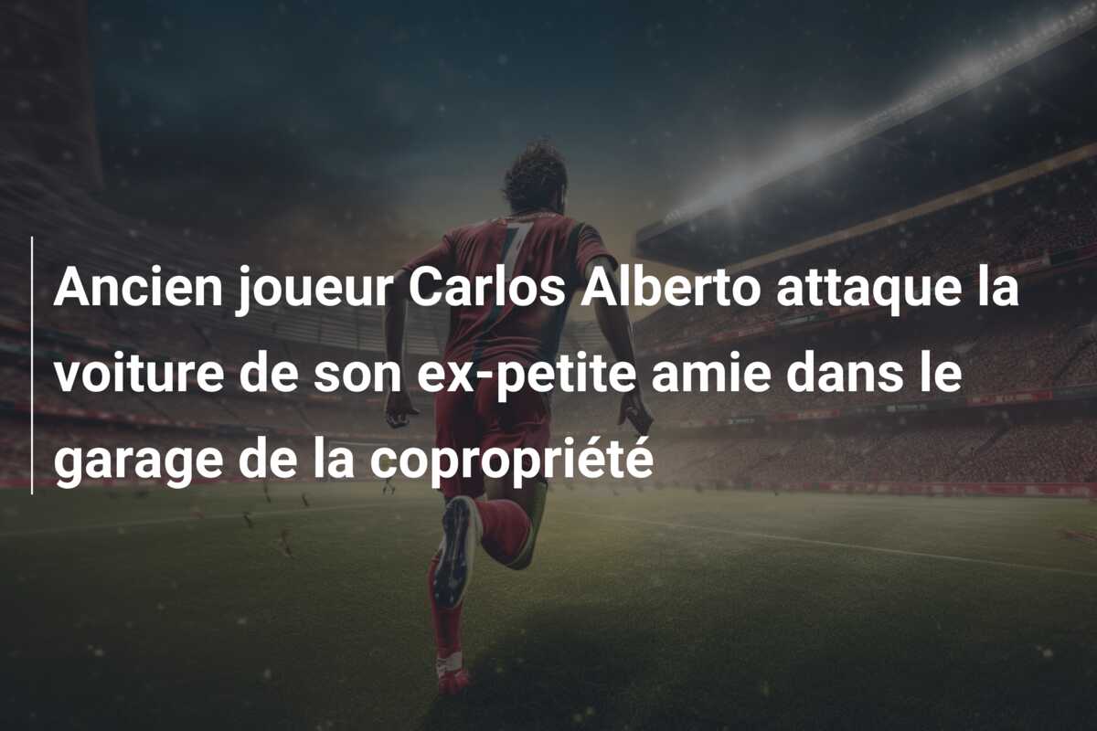 Ancien joueur Carlos Alberto attaque la voiture de son ex-petite amie dans le garage de la copropriété