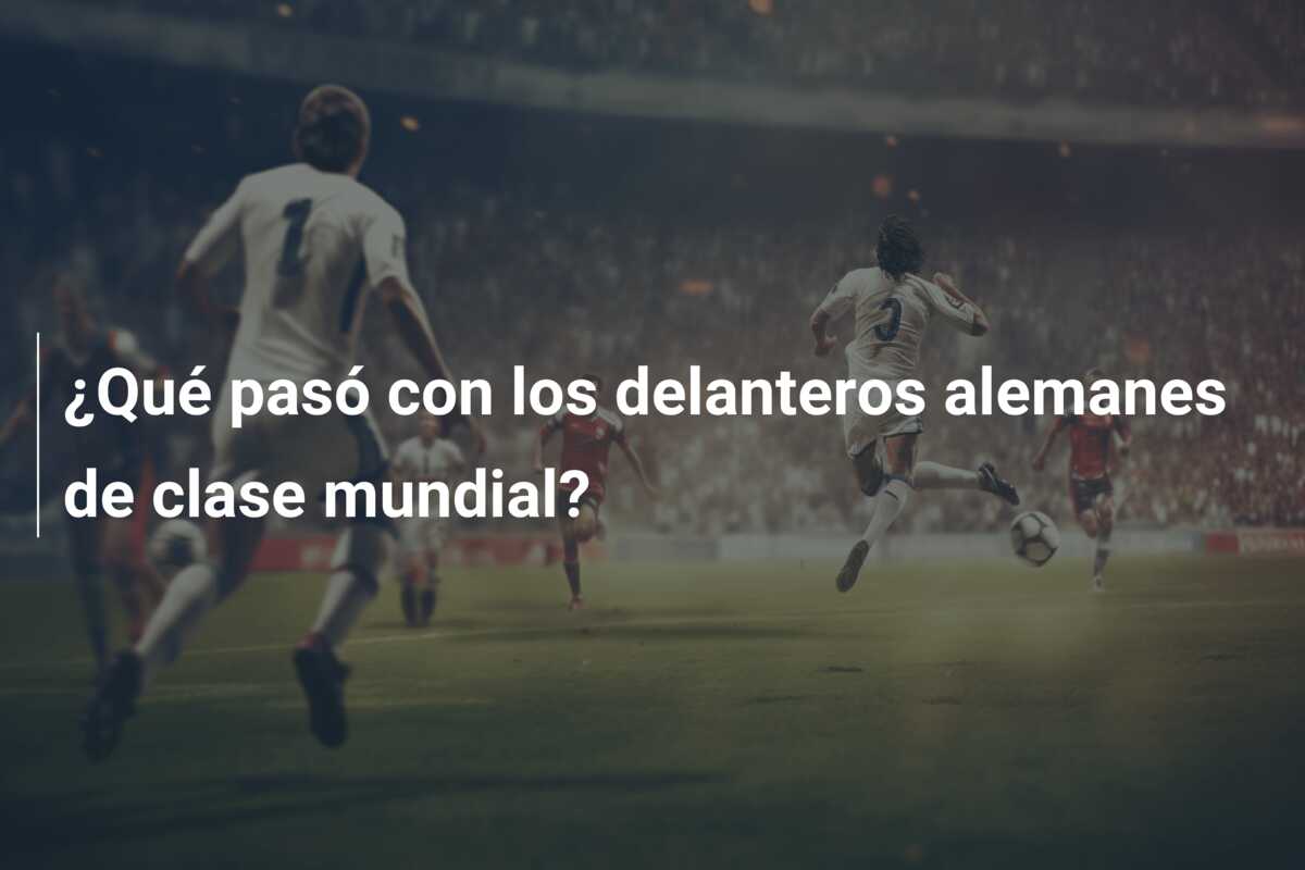 ¿Qué pasó con los delanteros alemanes de clase mundial?