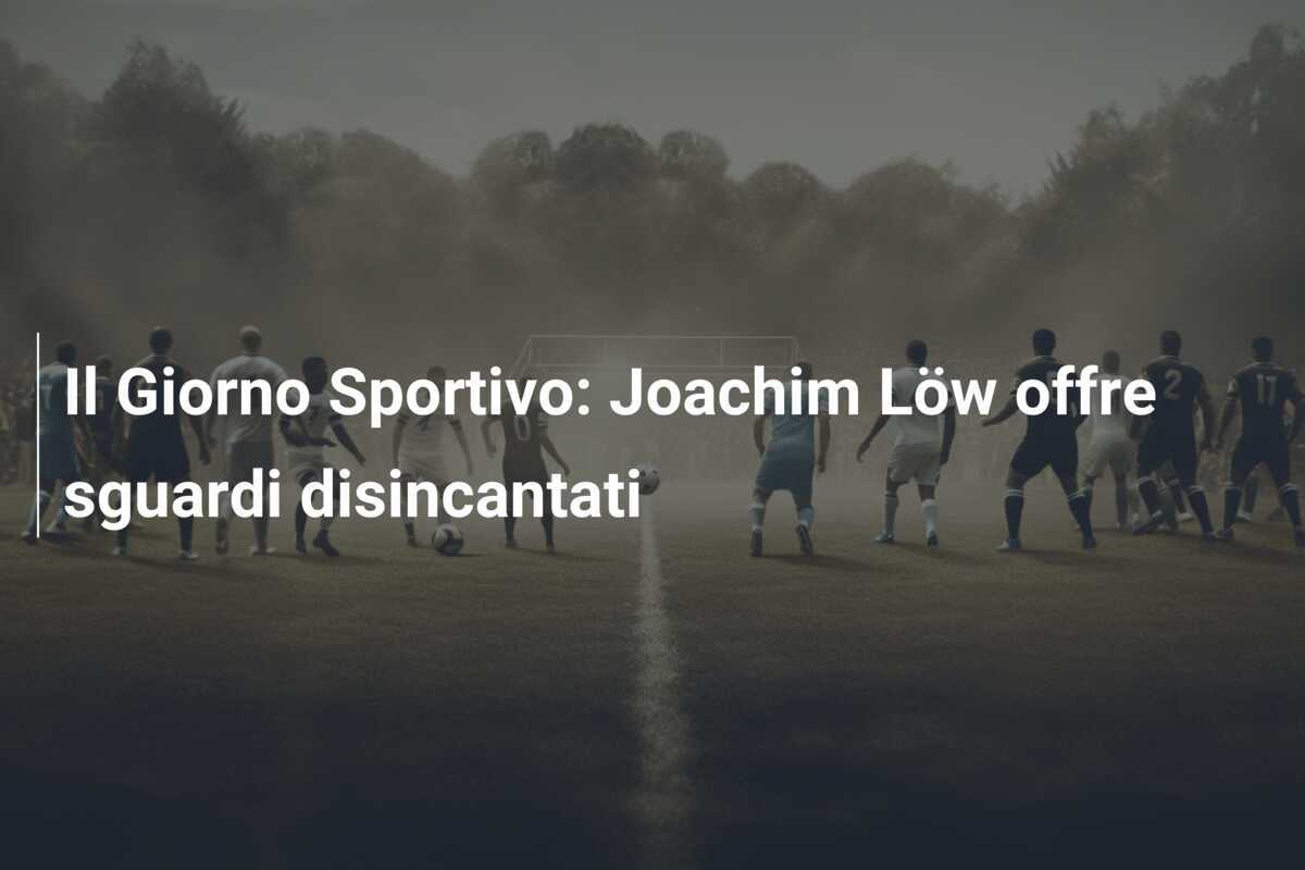 Il Giorno Sportivo: Joachim Löw offre sguardi disincantati