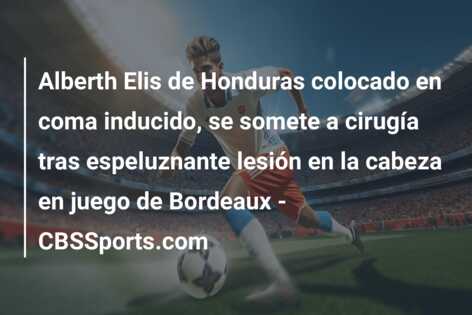Alberth Elis de Honduras colocado en coma inducido, se somete a cirugía tras espeluznante lesión en la cabeza en juego de Bordeaux – CBSSports.com
