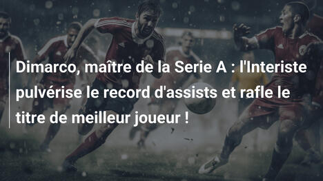 Dimarco, maître de la Serie A : l'Interiste pulvérise le record d'assists et rafle le titre de meilleur joueur !