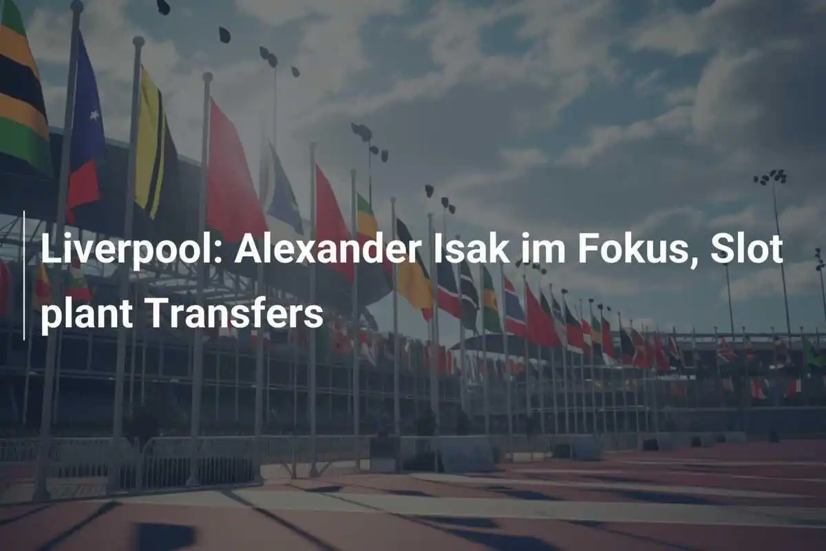 Liverpool: Alexander Isak im Fokus, Slot plant Transfers