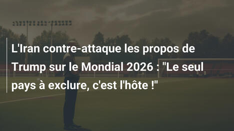 L'Iran contre-attaque les propos de Trump sur le Mondial 2026 : "Le seul pays à exclure, c'est l'hôte !"
