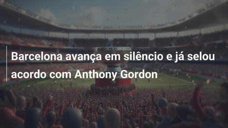 Barcelona avança em silêncio e já selou acordo com Anthony Gordon