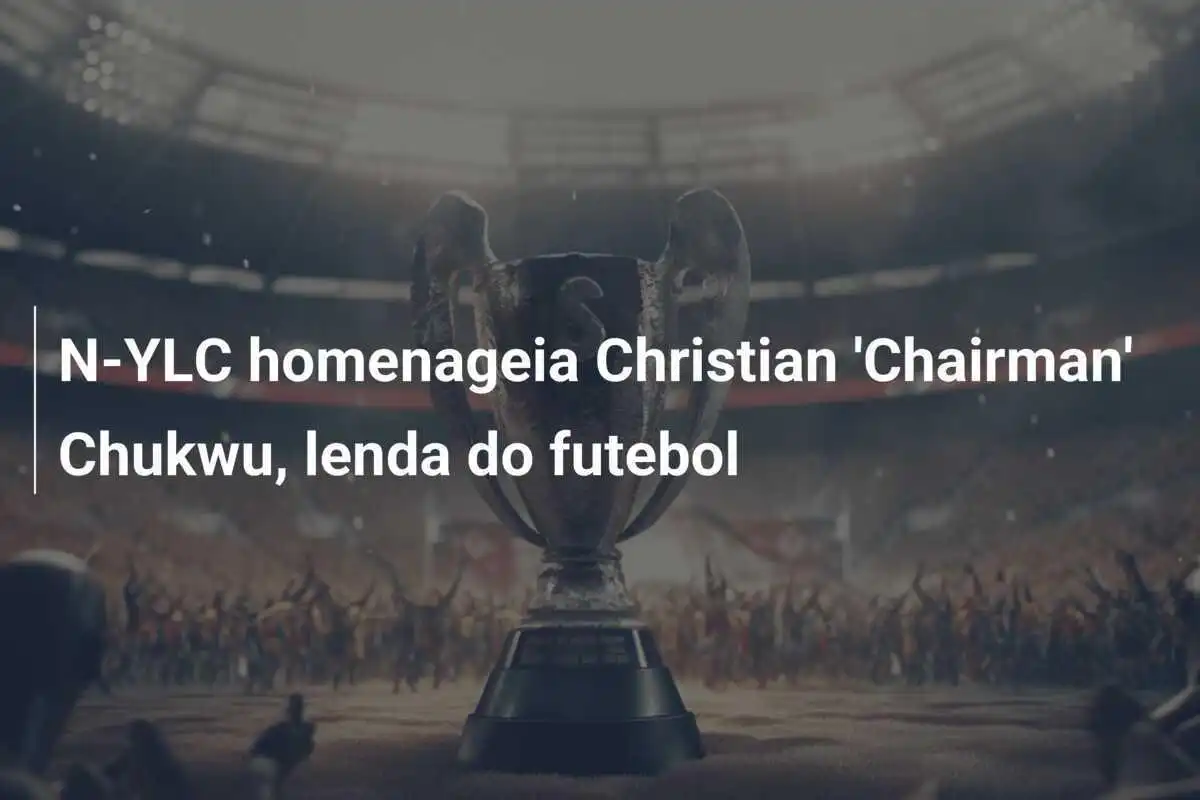 N-YLC homenageia Christian 'Chairman' Chukwu, lenda do futebol