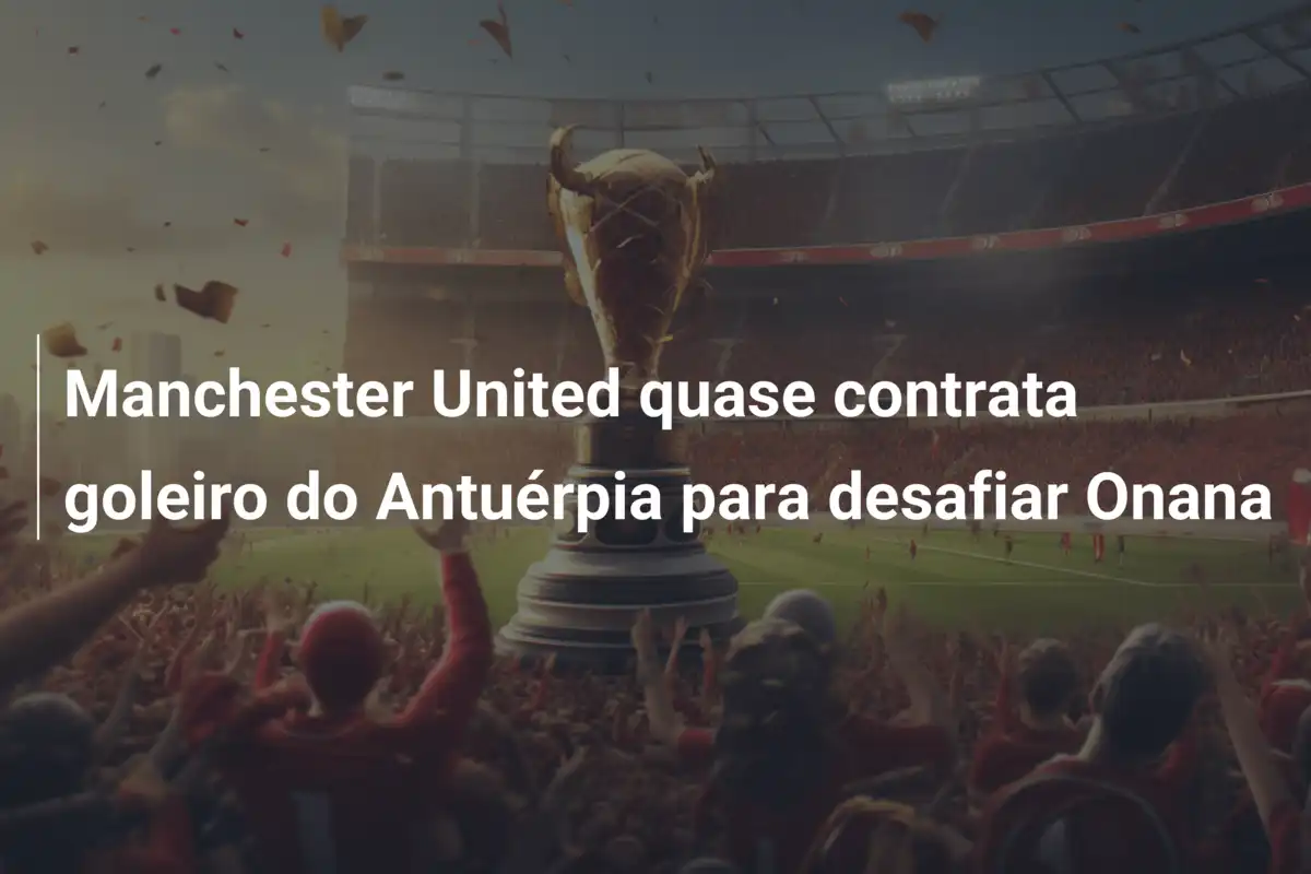 Manchester United quase contrata goleiro do Antuérpia para desafiar Onana