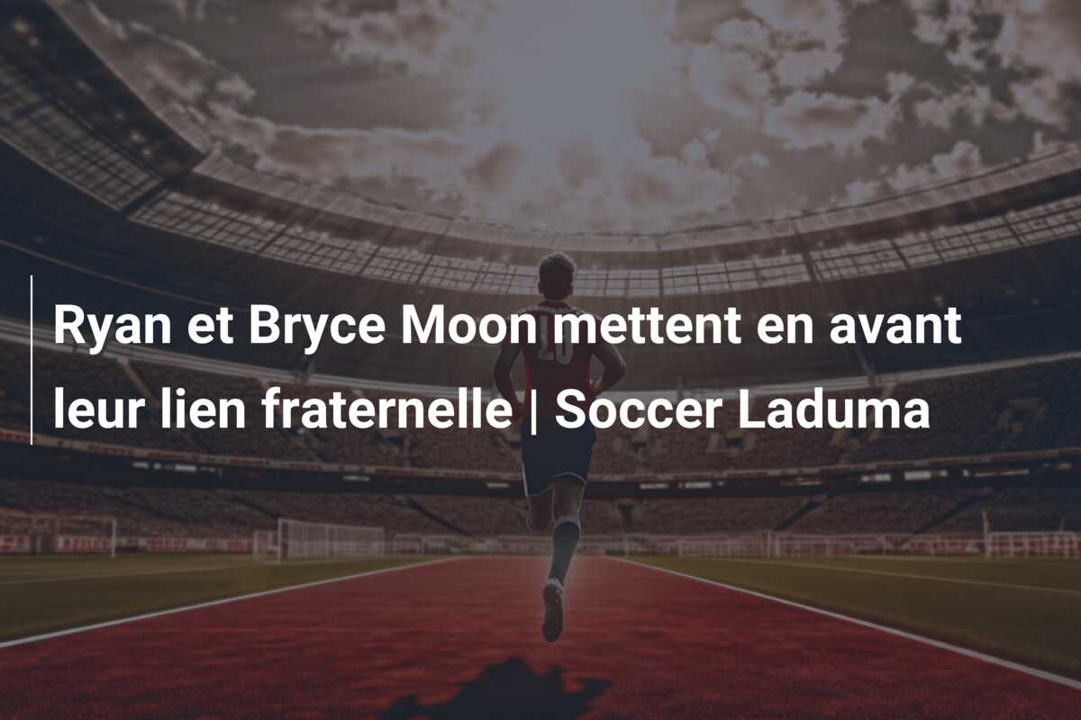 Ryan et Bryce Moon mettent en avant leur lien fraternelle | Soccer Laduma