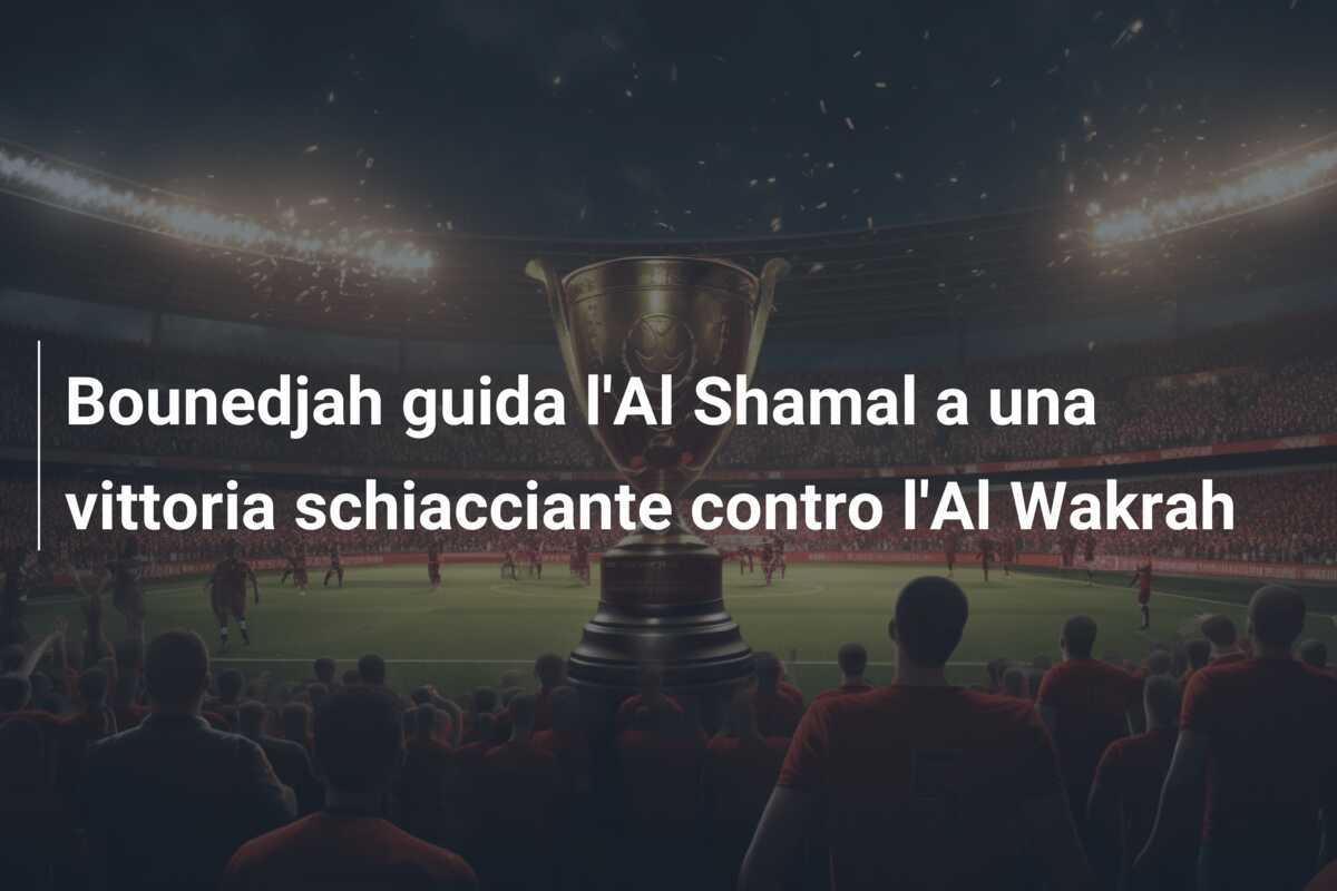 Bounedjah guida l'Al Shamal a una vittoria schiacciante contro l'Al Wakrah