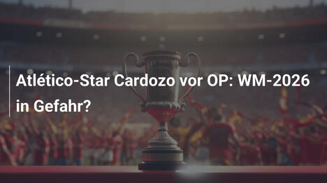 Atlético-Star Cardozo vor OP: WM-2026 in Gefahr?