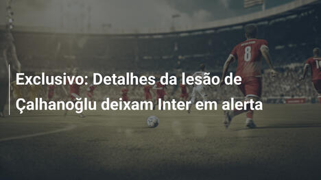 Exclusivo: Detalhes da lesão de Çalhanoğlu deixam Inter em alerta