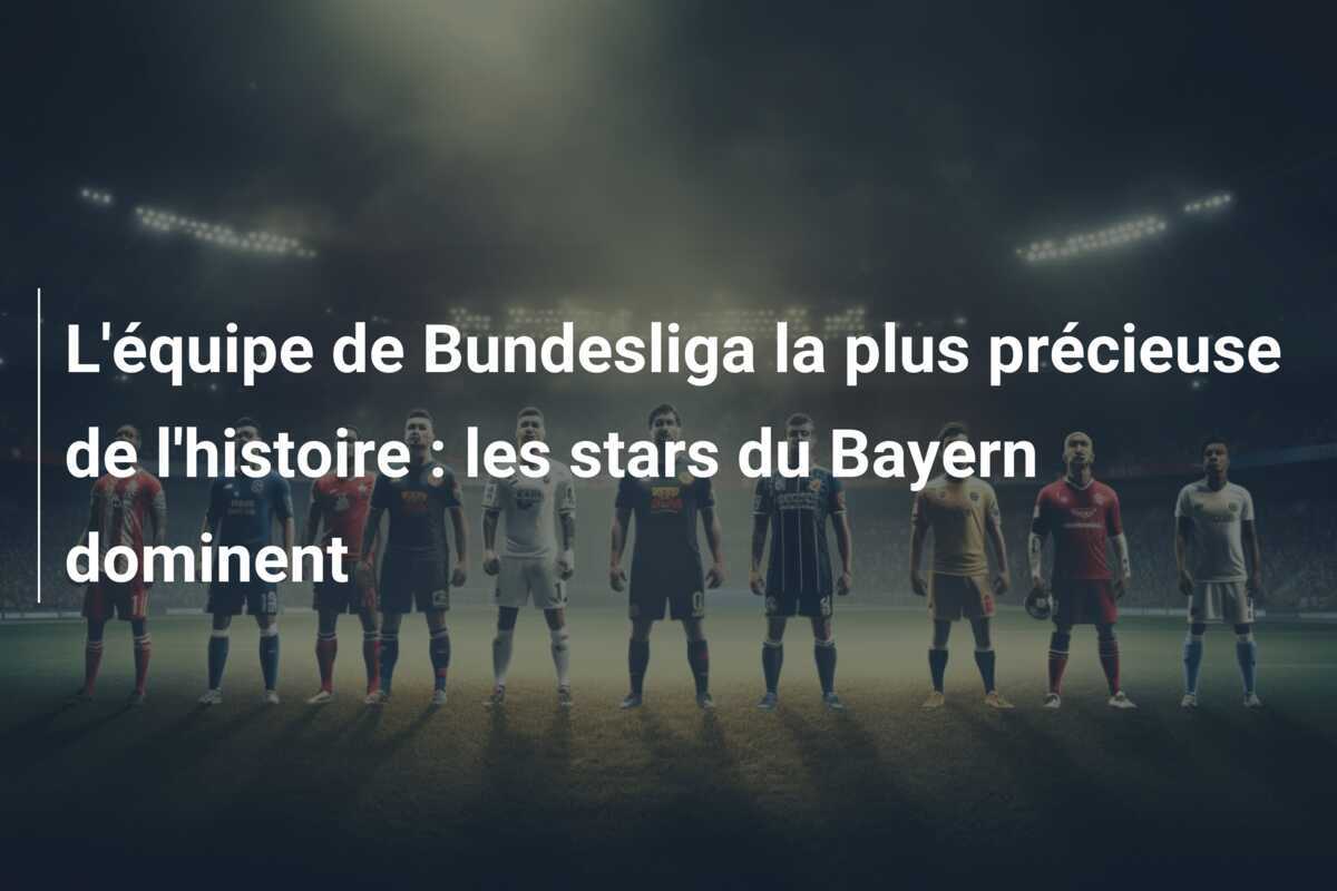 L'équipe de Bundesliga la plus précieuse de l'histoire : les stars du Bayern dominent