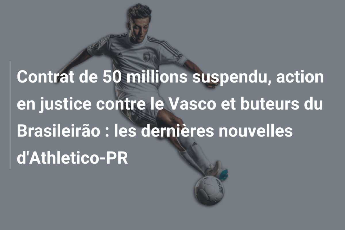 Contrat de 50 millions suspendu, action en justice contre le Vasco et buteurs du Brasileirão : les dernières nouvelles d'Athletico-PR