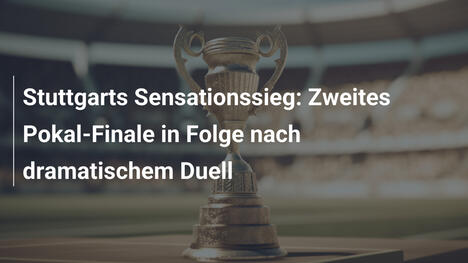 Stuttgarts Sensationssieg: Zweites Pokal-Finale in Folge nach dramatischem Duell
