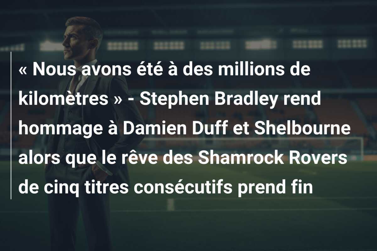 « Nous avons été à des millions de kilomètres » - Stephen Bradley rend hommage à Damien Duff et Shelbourne alors que le rêve des Shamrock Rovers de cinq titres consécutifs prend fin
