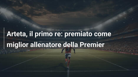 Arteta, il primo re: premiato come miglior allenatore della Premier