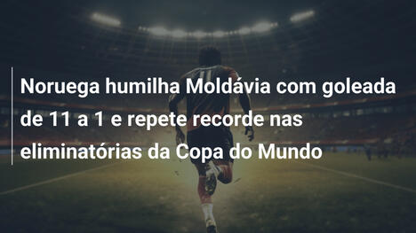 Noruega humilha Moldávia com goleada de 11 a 1 e repete recorde nas eliminatórias da Copa do Mundo