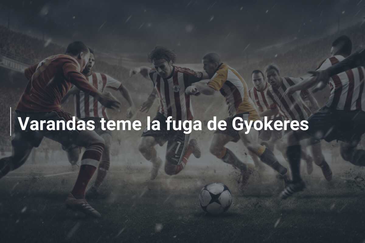 Varandas teme la fuga de Gyokeres
