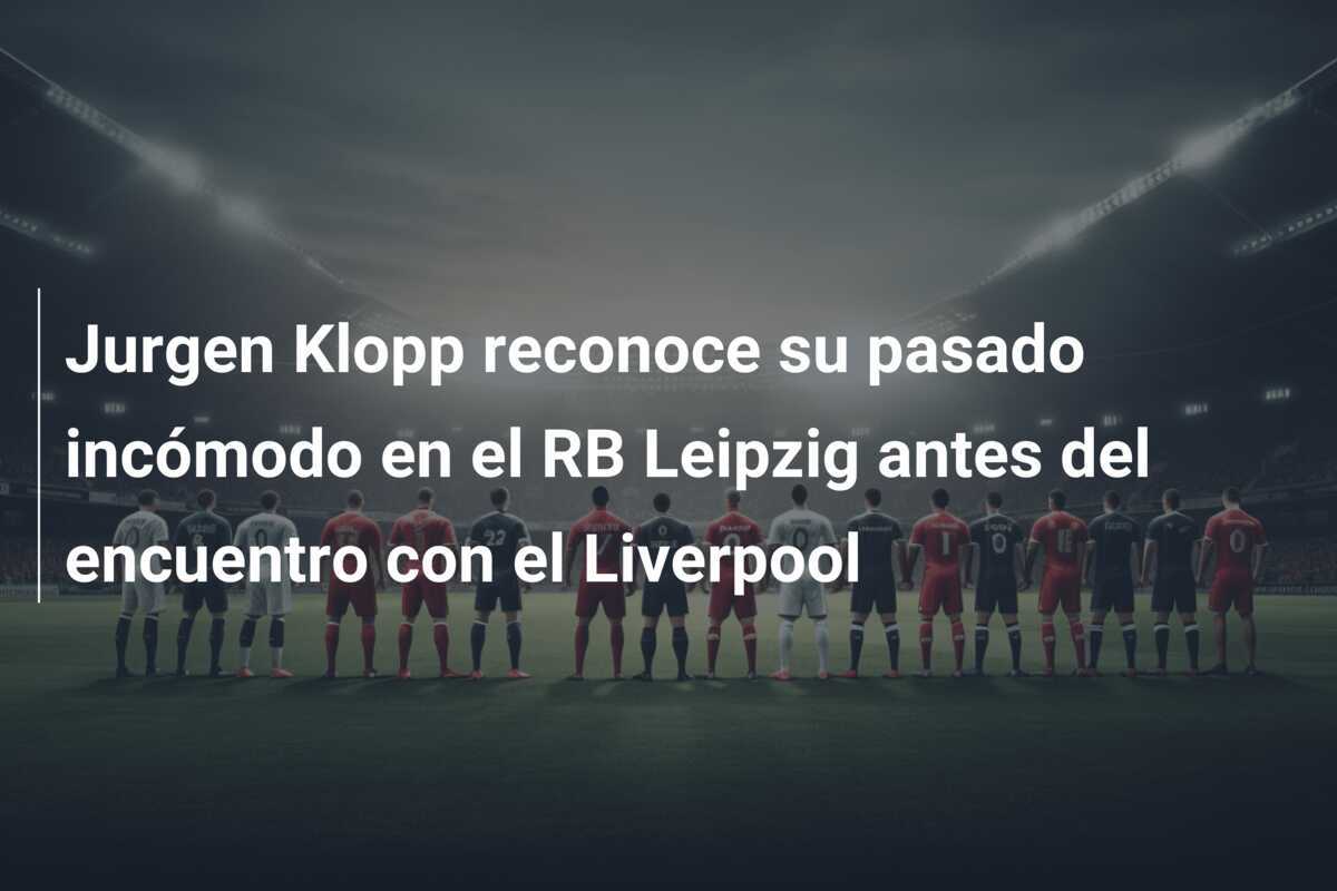 Jurgen Klopp reconoce su pasado incómodo en el RB Leipzig antes del encuentro con el Liverpool