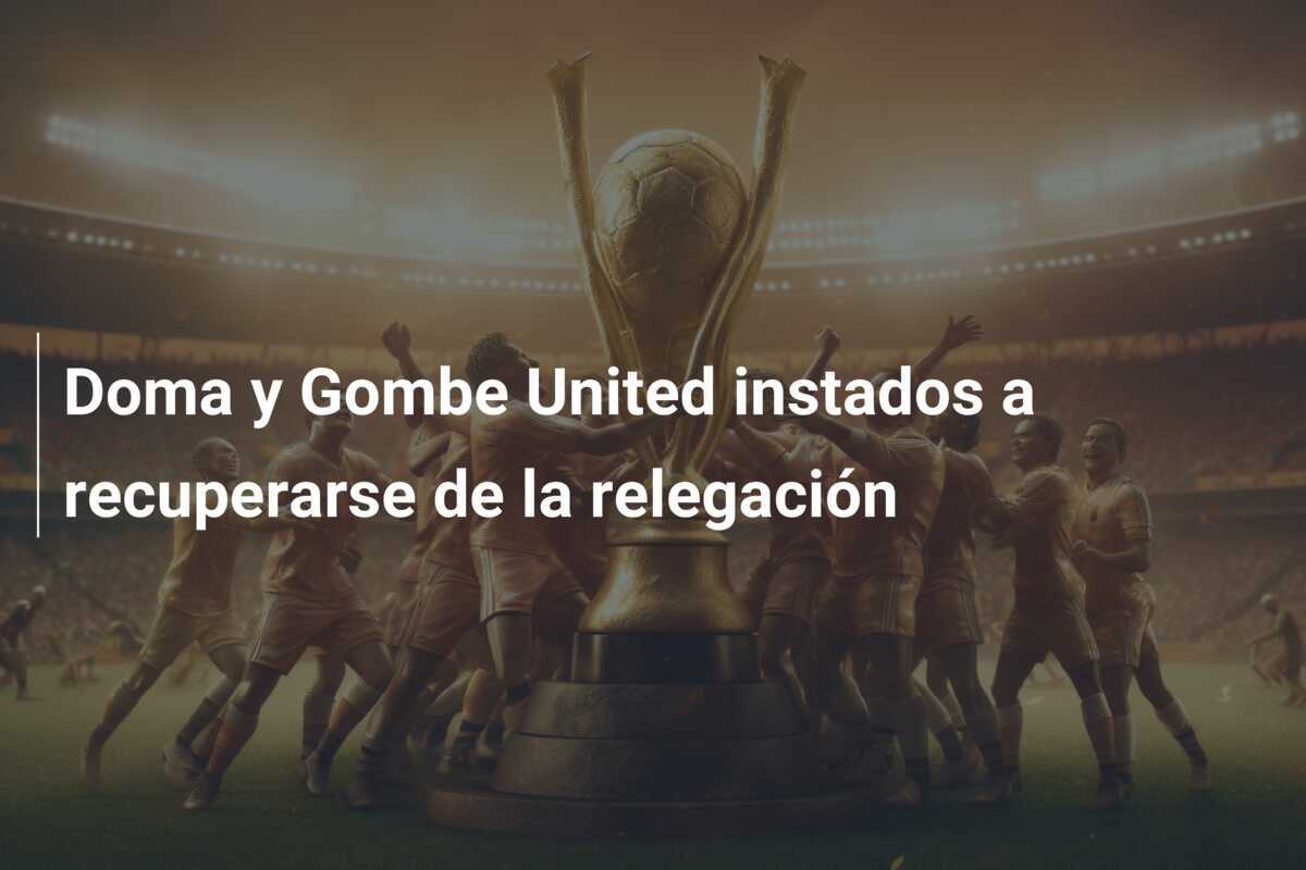 Doma y Gombe United instados a recuperarse de la relegación