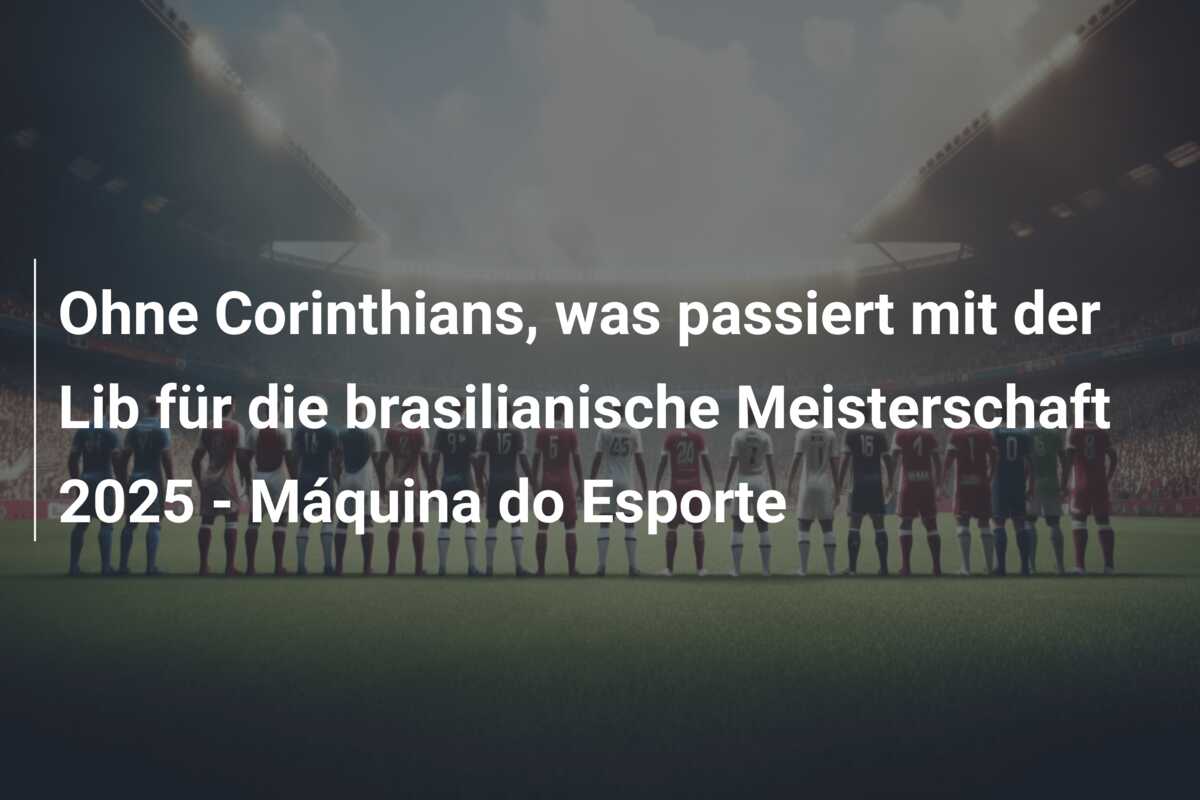 Ohne Corinthians, was passiert mit der Lib für die brasilianische Meisterschaft 2025 – Máquina do Esporte
