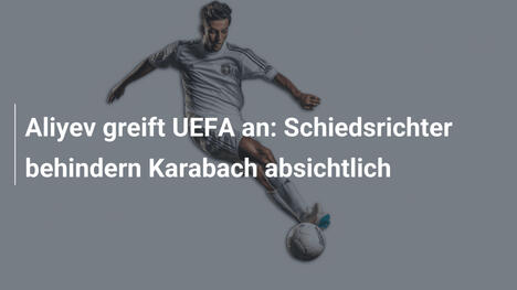 Aliyev greift UEFA an: Schiedsrichter behindern Karabach absichtlich