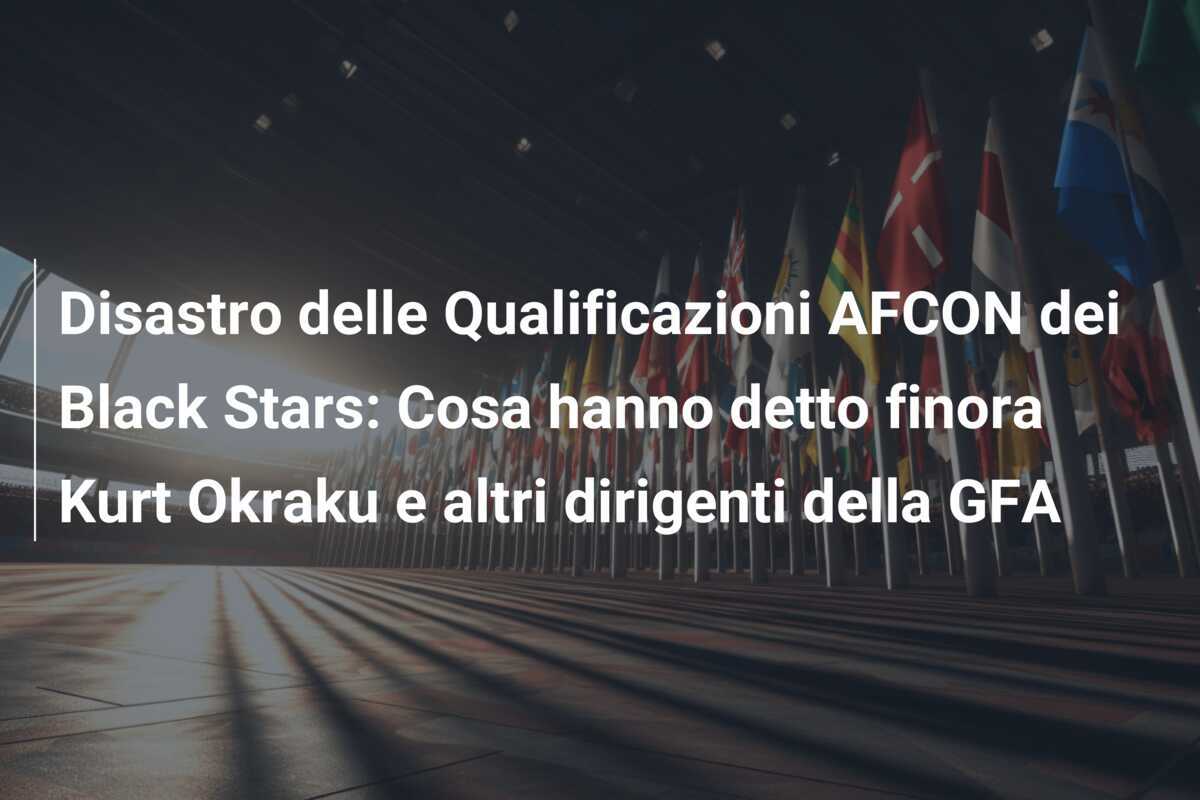 Disastro delle Qualificazioni AFCON dei Black Stars: Cosa hanno detto finora Kurt Okraku e altri dirigenti della GFA