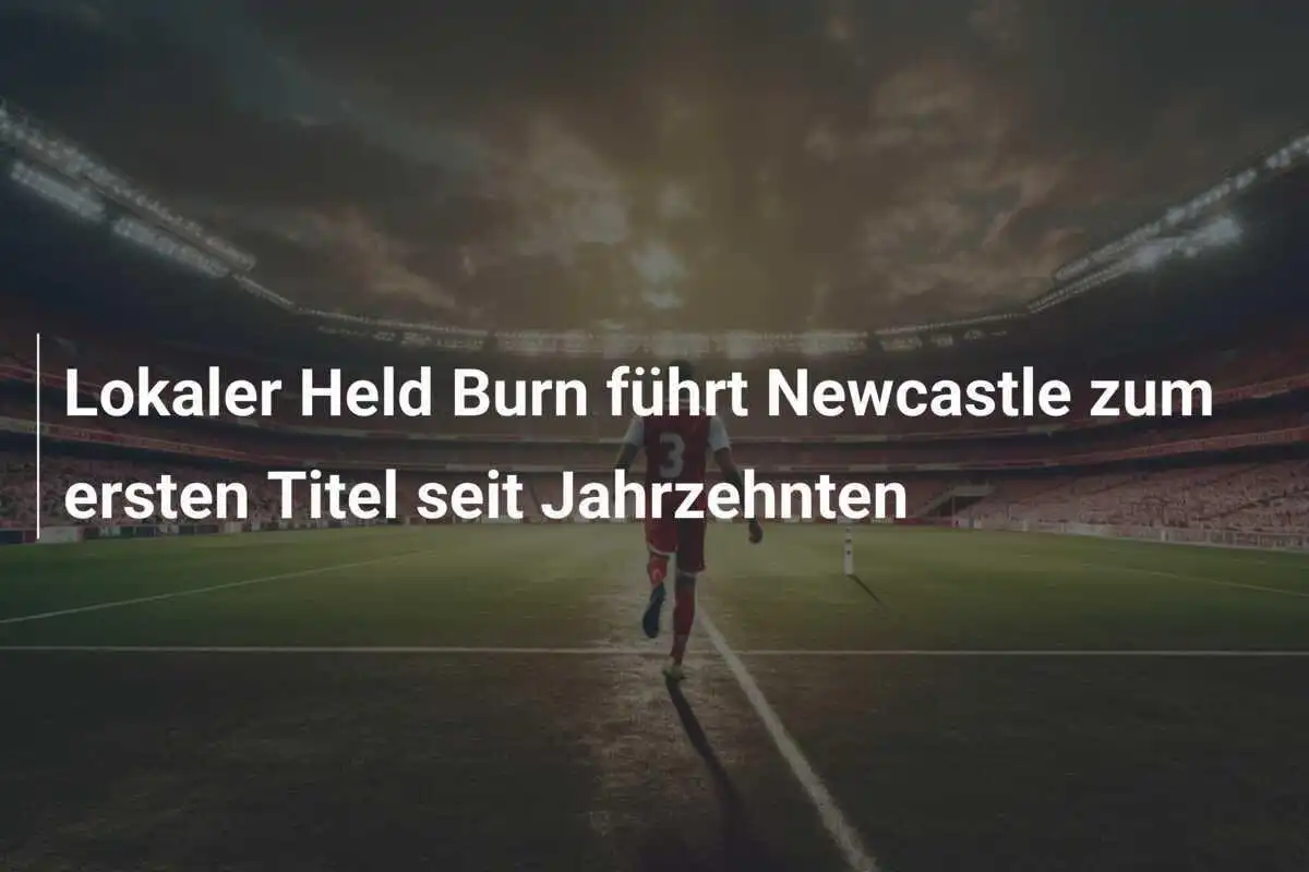 Lokaler Held Burn führt Newcastle zum ersten Titel seit Jahrzehnten