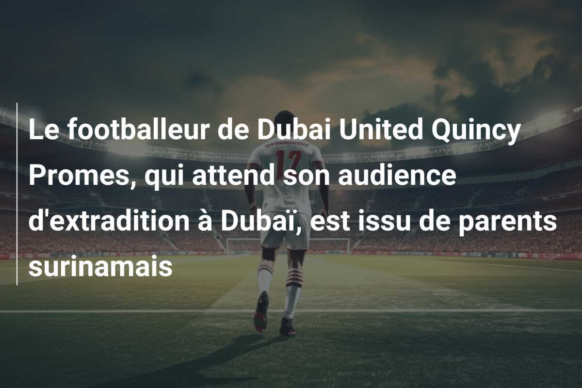 Le footballeur de Dubai United Quincy Promes, qui attend son audience d'extradition à Dubaï, est issu de parents surinamais