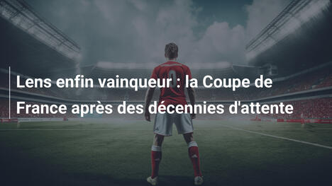 Lens enfin vainqueur : la Coupe de France après des décennies d'attente