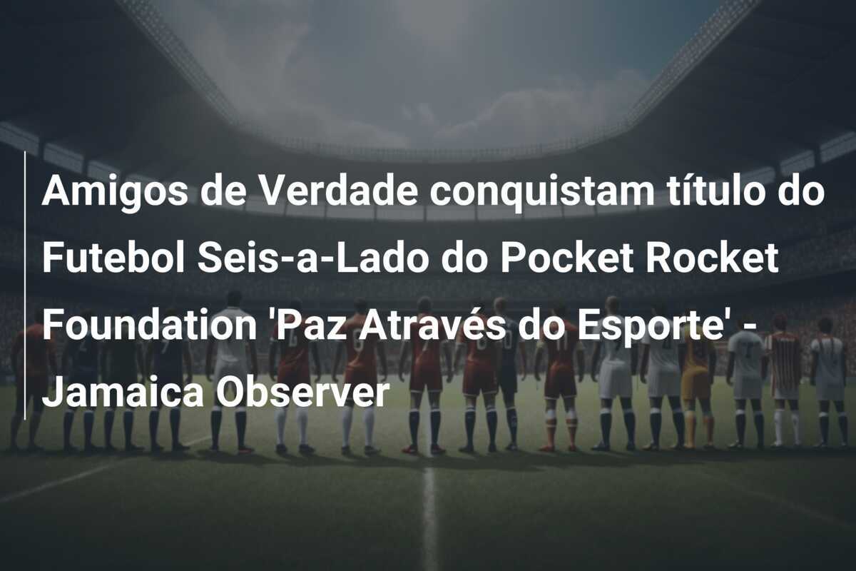 Amigos de Verdade conquistam título do Futebol Seis-a-Lado do Pocket Rocket Foundation 'Paz Através do Esporte' - Jamaica Observer