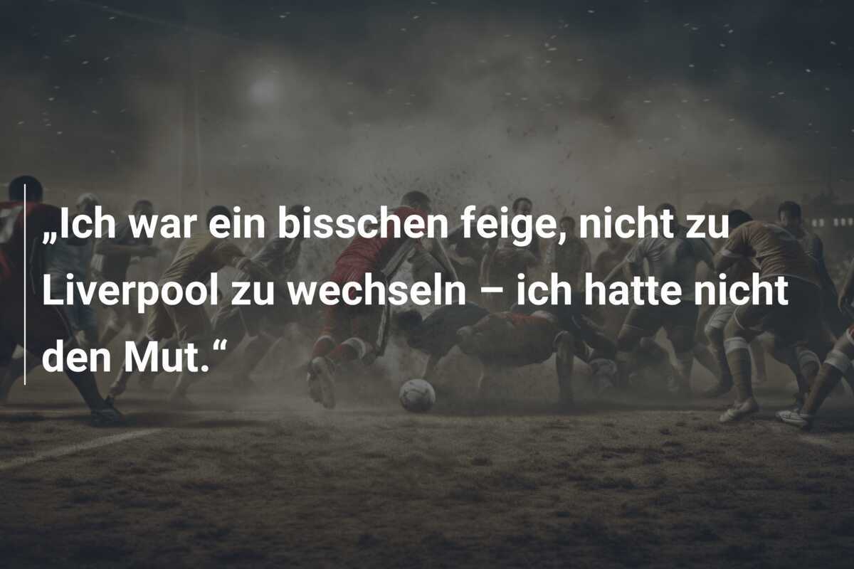 „Ich war ein bisschen feige, nicht zu Liverpool zu wechseln – ich hatte nicht den Mut.“