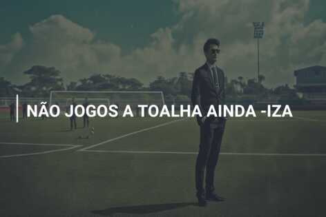NÃO JOGOS A TOALHA AINDA -IZA