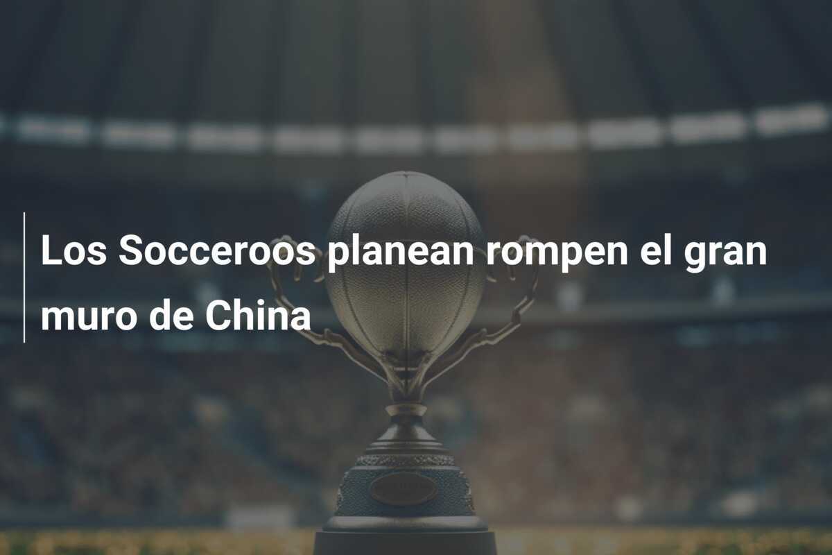 Los Socceroos planean rompen el gran muro de China