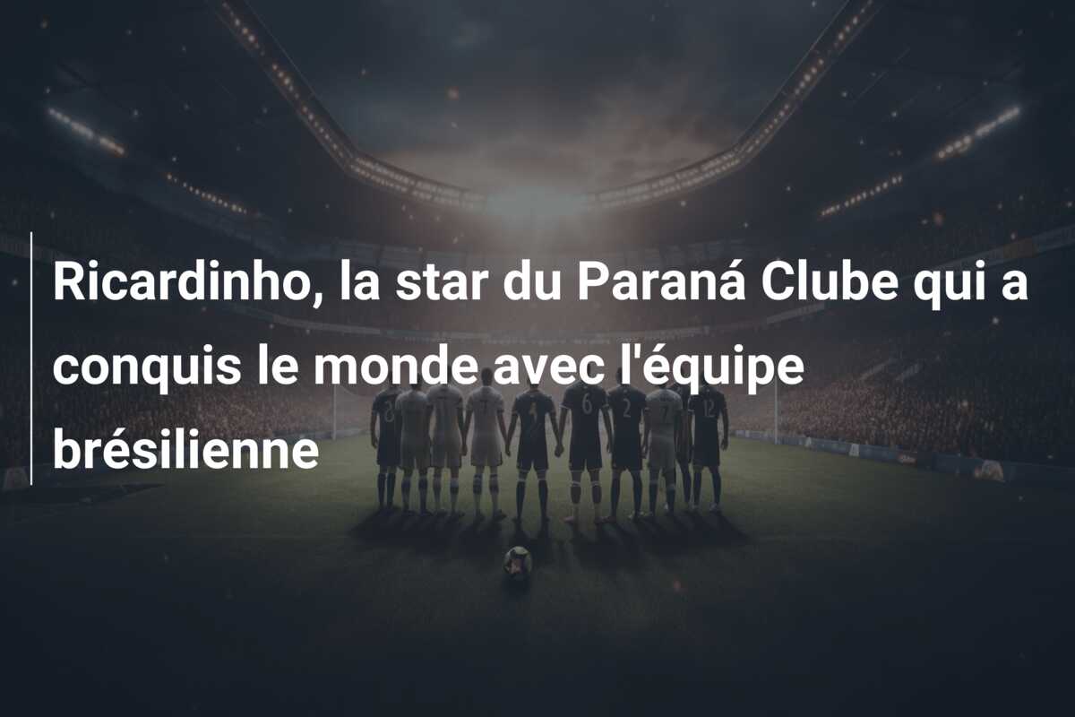 Ricardinho, la star du Paraná Clube qui a conquis le monde avec l’équipe brésilienne